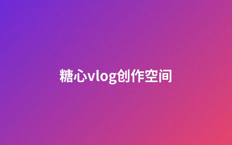 糖心vlog创作者空间